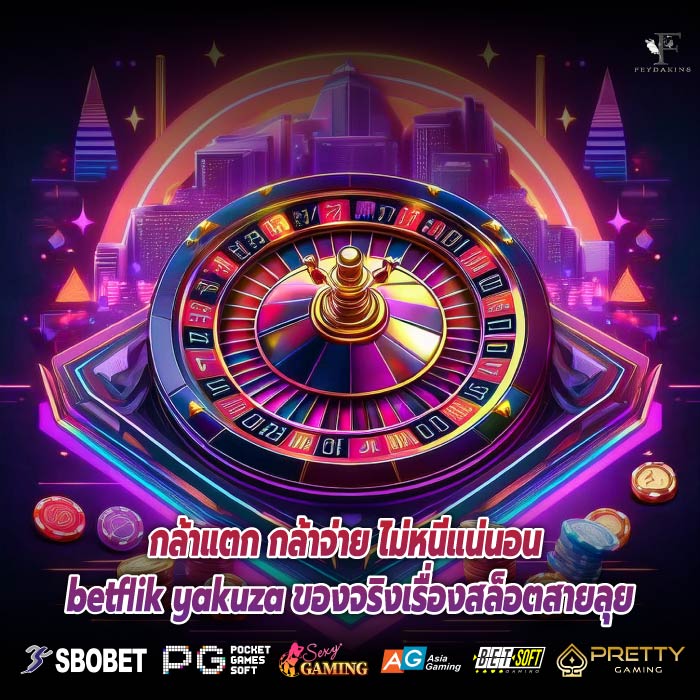 กล้าแตก กล้าจ่าย ไม่หนีแน่นอน betflik yakuza ของจริงเรื่องสล็อตสายลุย